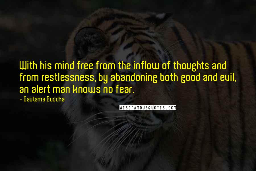 Gautama Buddha Quotes: With his mind free from the inflow of thoughts and from restlessness, by abandoning both good and evil, an alert man knows no fear.