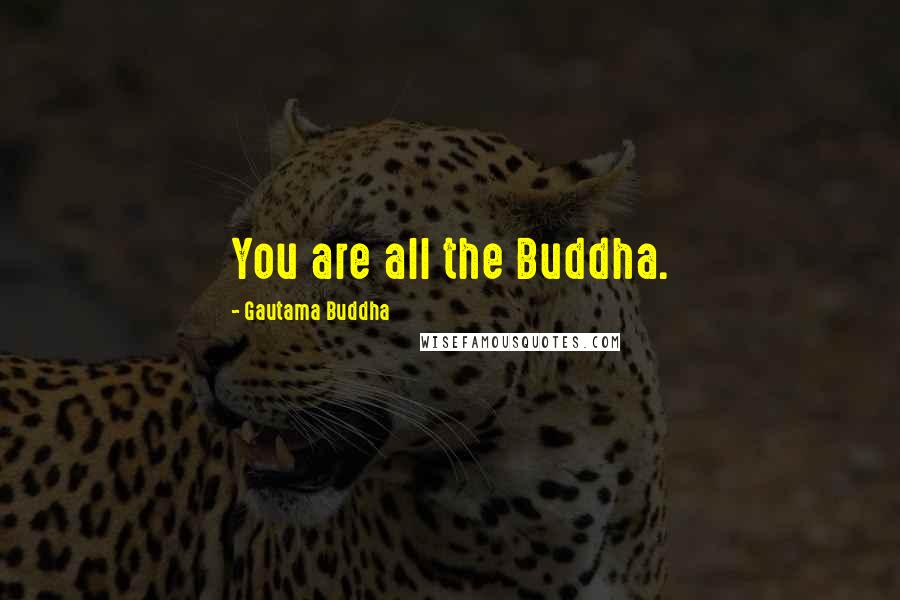 Gautama Buddha Quotes: You are all the Buddha.