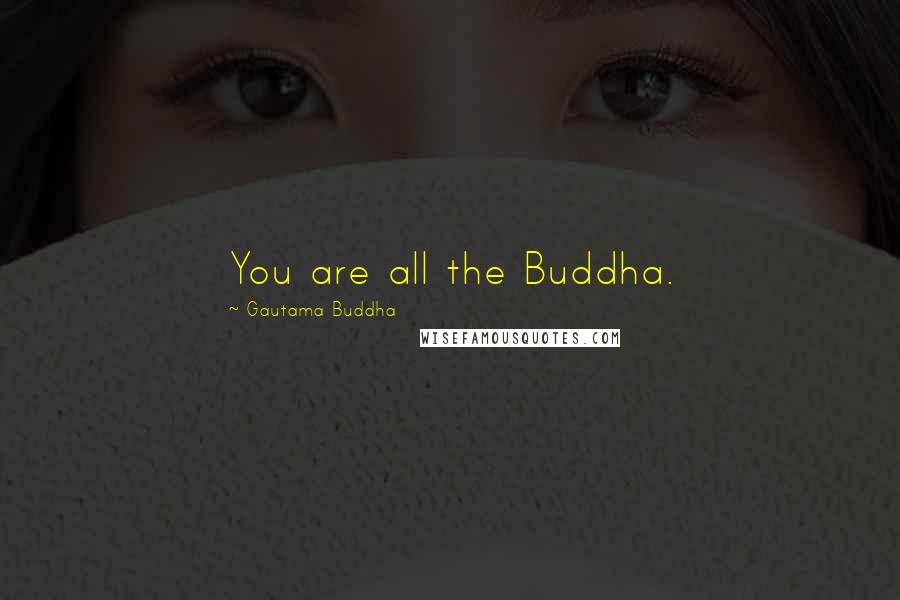 Gautama Buddha Quotes: You are all the Buddha.