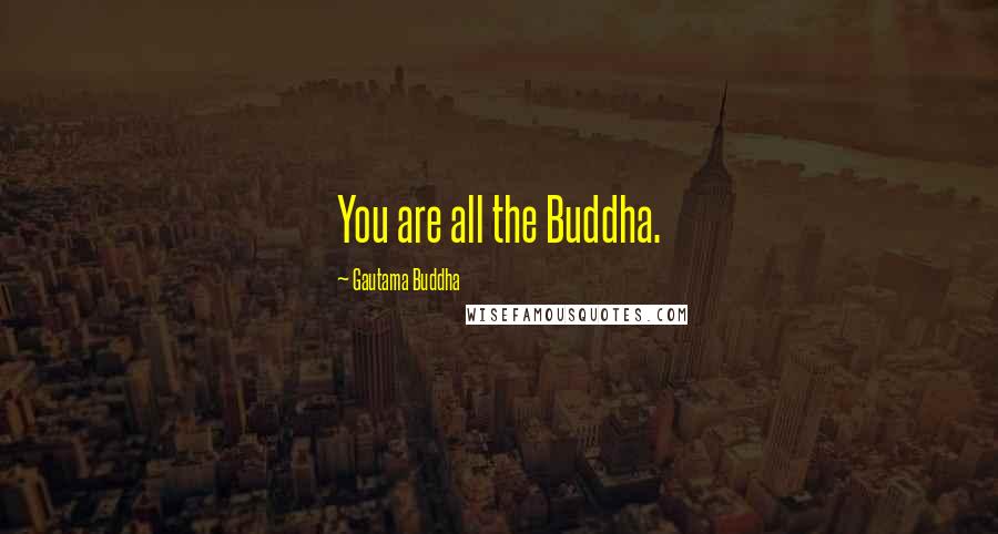 Gautama Buddha Quotes: You are all the Buddha.