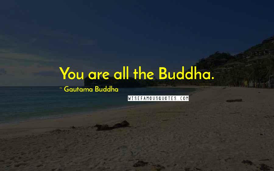 Gautama Buddha Quotes: You are all the Buddha.