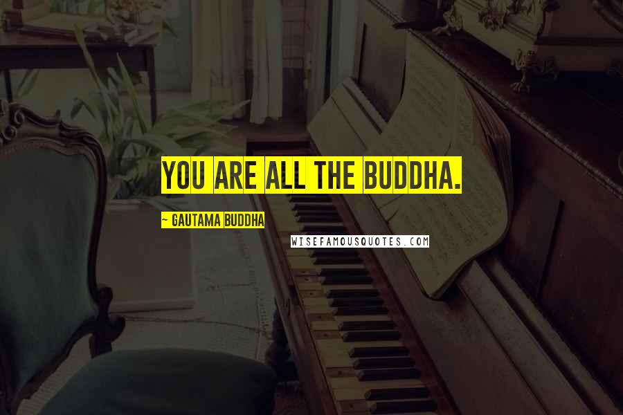 Gautama Buddha Quotes: You are all the Buddha.