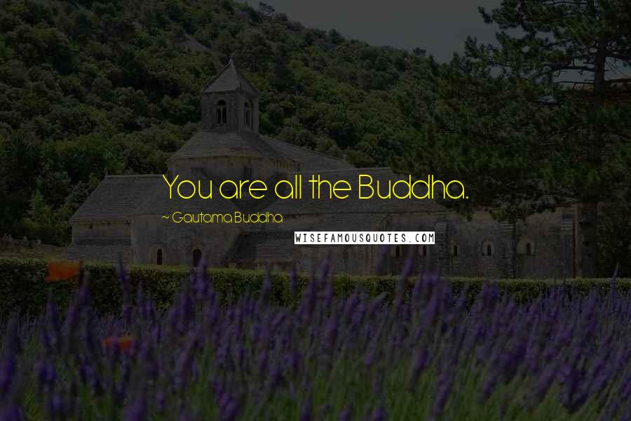 Gautama Buddha Quotes: You are all the Buddha.