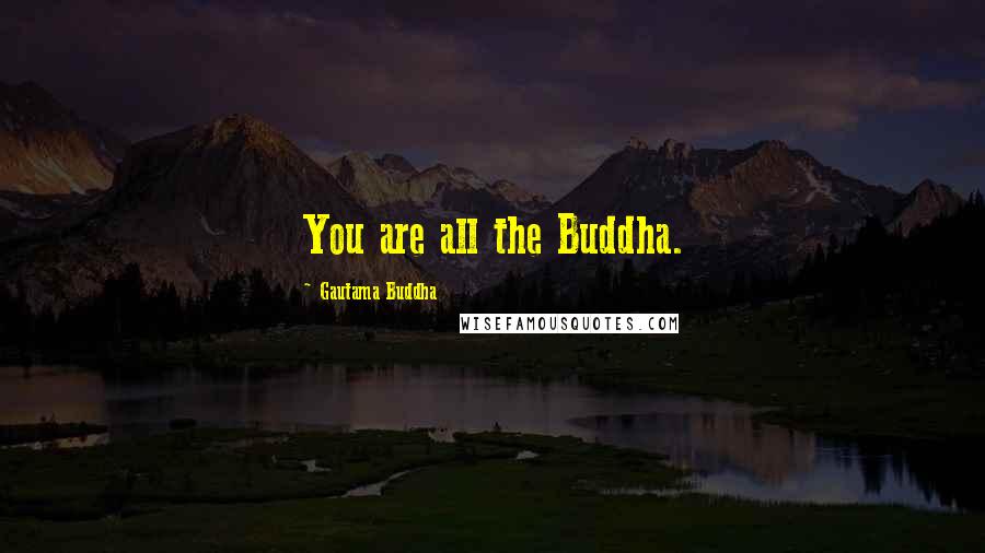 Gautama Buddha Quotes: You are all the Buddha.