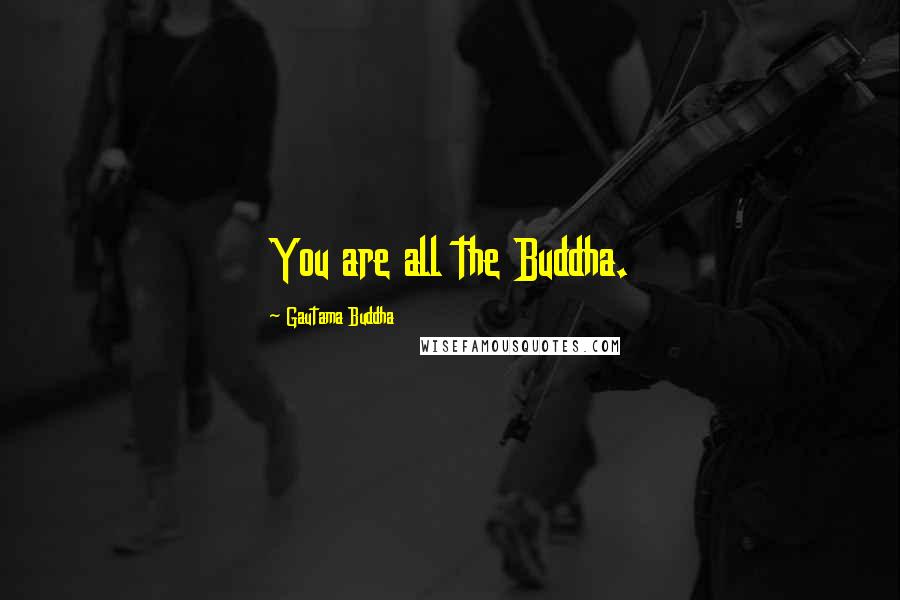 Gautama Buddha Quotes: You are all the Buddha.