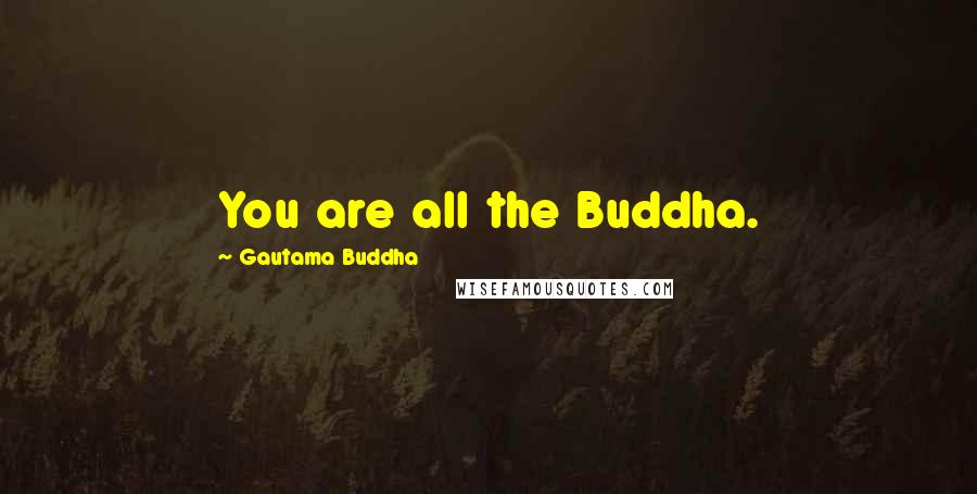 Gautama Buddha Quotes: You are all the Buddha.