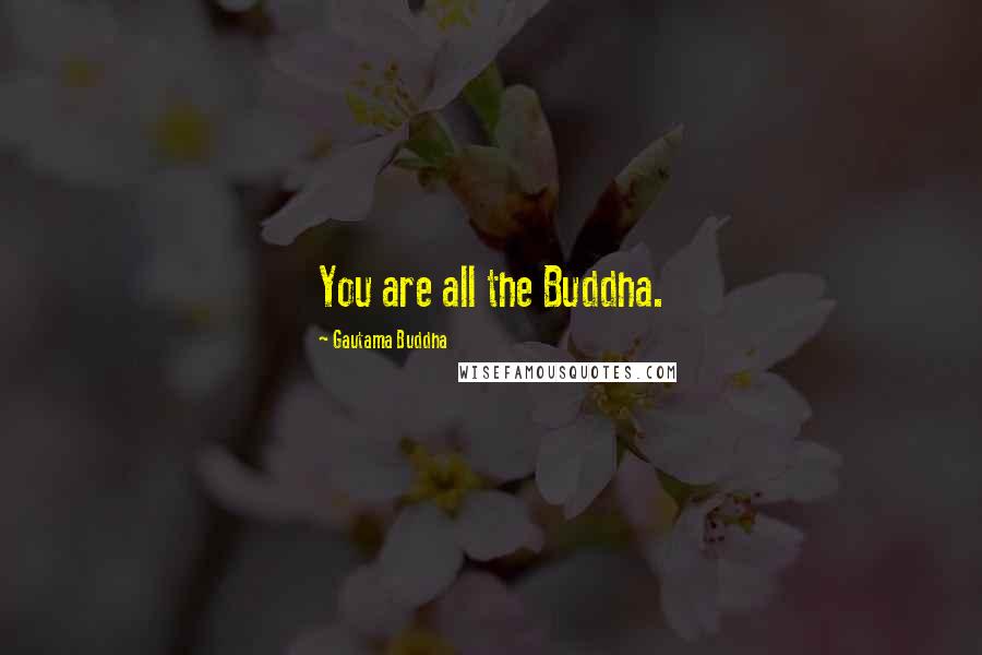 Gautama Buddha Quotes: You are all the Buddha.