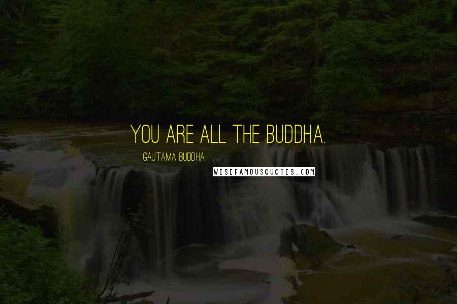 Gautama Buddha Quotes: You are all the Buddha.