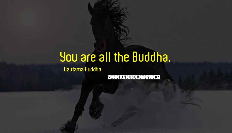 Gautama Buddha Quotes: You are all the Buddha.