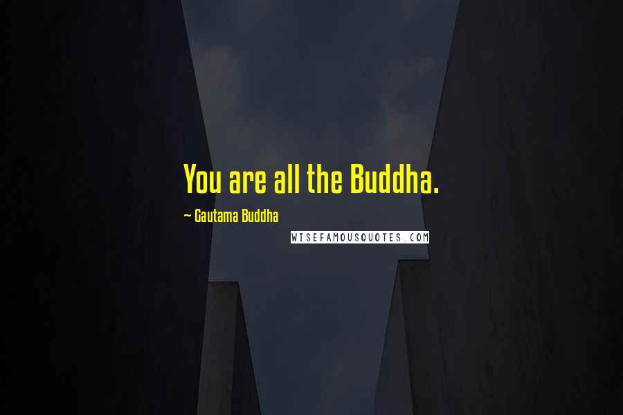 Gautama Buddha Quotes: You are all the Buddha.