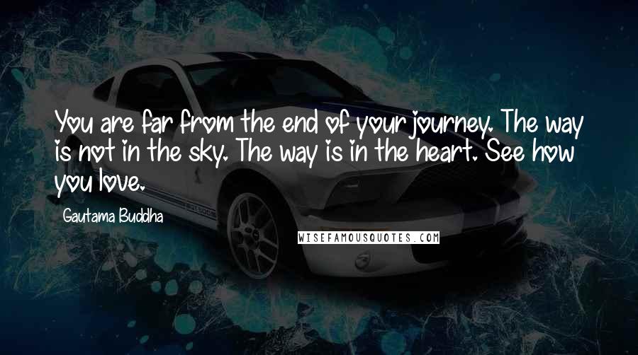 Gautama Buddha Quotes: You are far from the end of your journey. The way is not in the sky. The way is in the heart. See how you love.