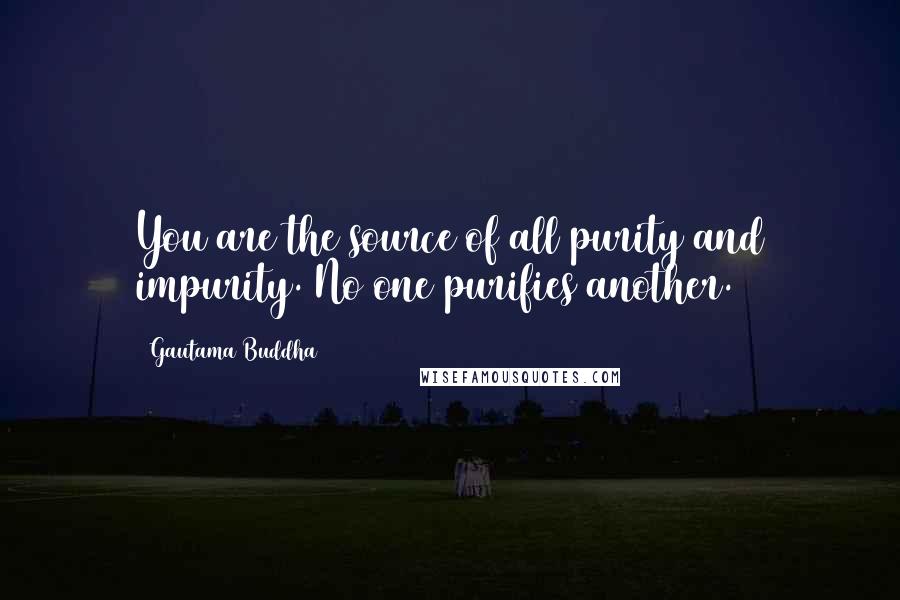 Gautama Buddha Quotes: You are the source of all purity and impurity. No one purifies another.