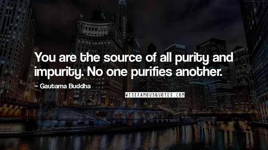 Gautama Buddha Quotes: You are the source of all purity and impurity. No one purifies another.