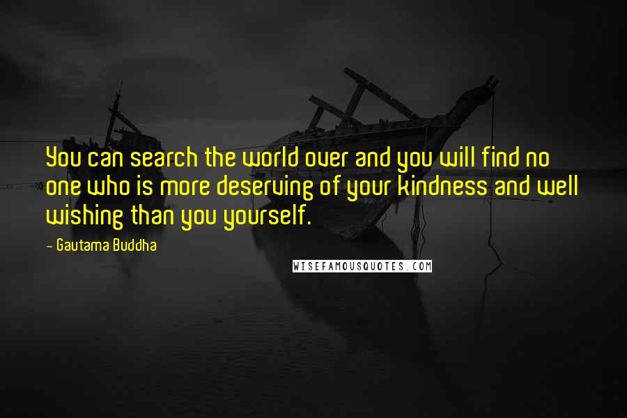 Gautama Buddha Quotes: You can search the world over and you will find no one who is more deserving of your kindness and well wishing than you yourself.