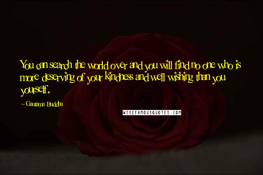 Gautama Buddha Quotes: You can search the world over and you will find no one who is more deserving of your kindness and well wishing than you yourself.