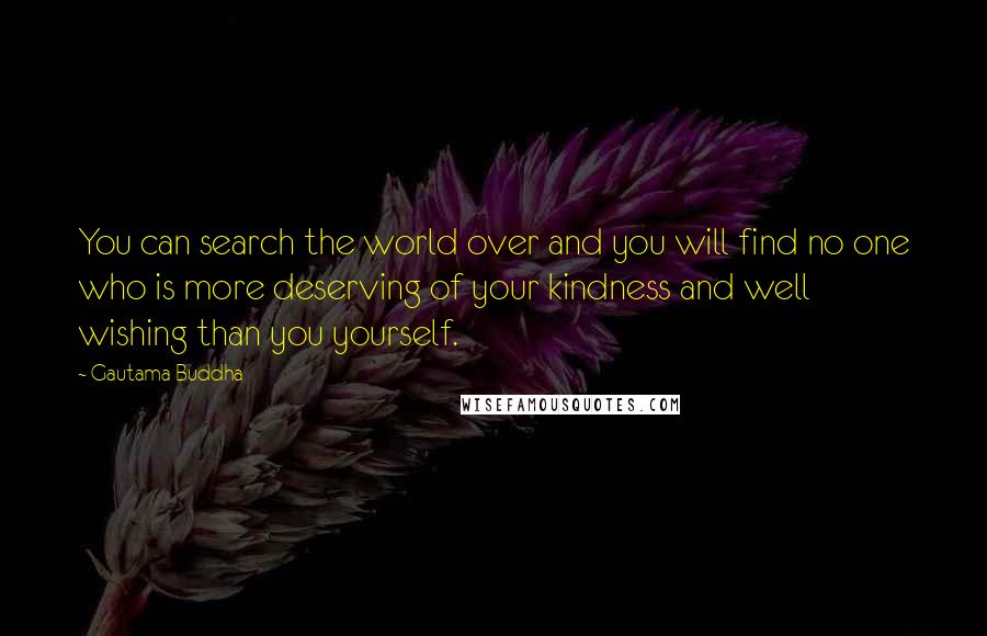 Gautama Buddha Quotes: You can search the world over and you will find no one who is more deserving of your kindness and well wishing than you yourself.