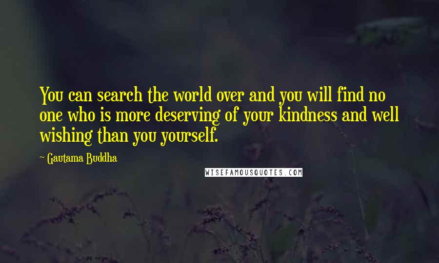 Gautama Buddha Quotes: You can search the world over and you will find no one who is more deserving of your kindness and well wishing than you yourself.