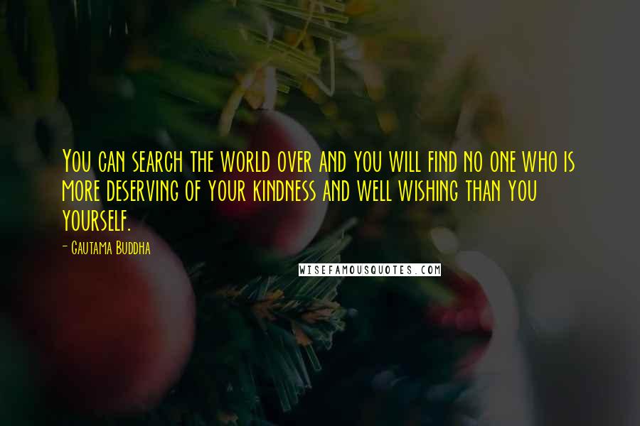 Gautama Buddha Quotes: You can search the world over and you will find no one who is more deserving of your kindness and well wishing than you yourself.