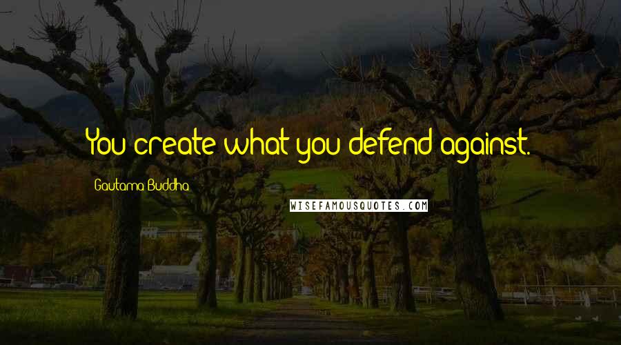 Gautama Buddha Quotes: You create what you defend against.