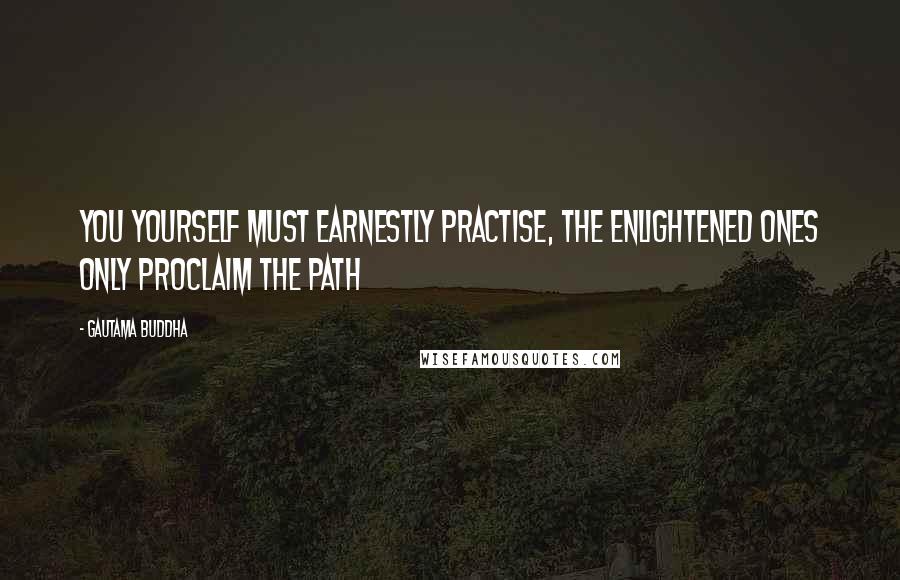 Gautama Buddha Quotes: You yourself must earnestly practise, the enlightened ones only proclaim the path