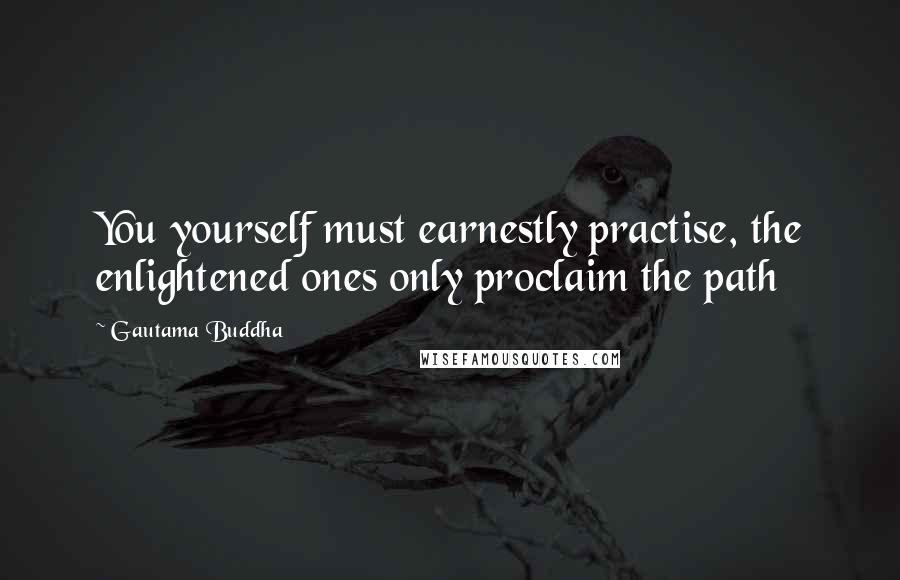 Gautama Buddha Quotes: You yourself must earnestly practise, the enlightened ones only proclaim the path