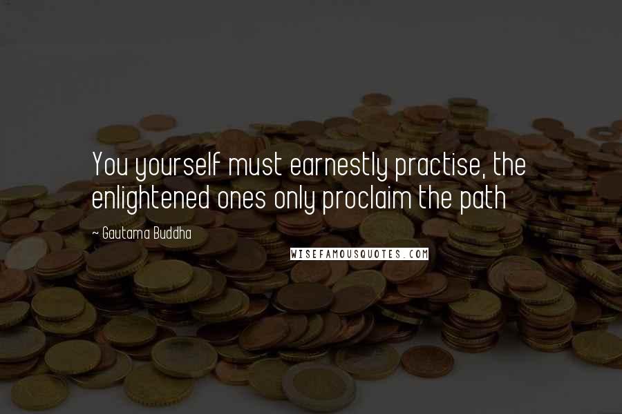 Gautama Buddha Quotes: You yourself must earnestly practise, the enlightened ones only proclaim the path