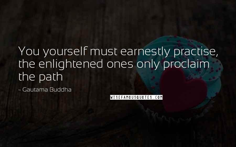 Gautama Buddha Quotes: You yourself must earnestly practise, the enlightened ones only proclaim the path