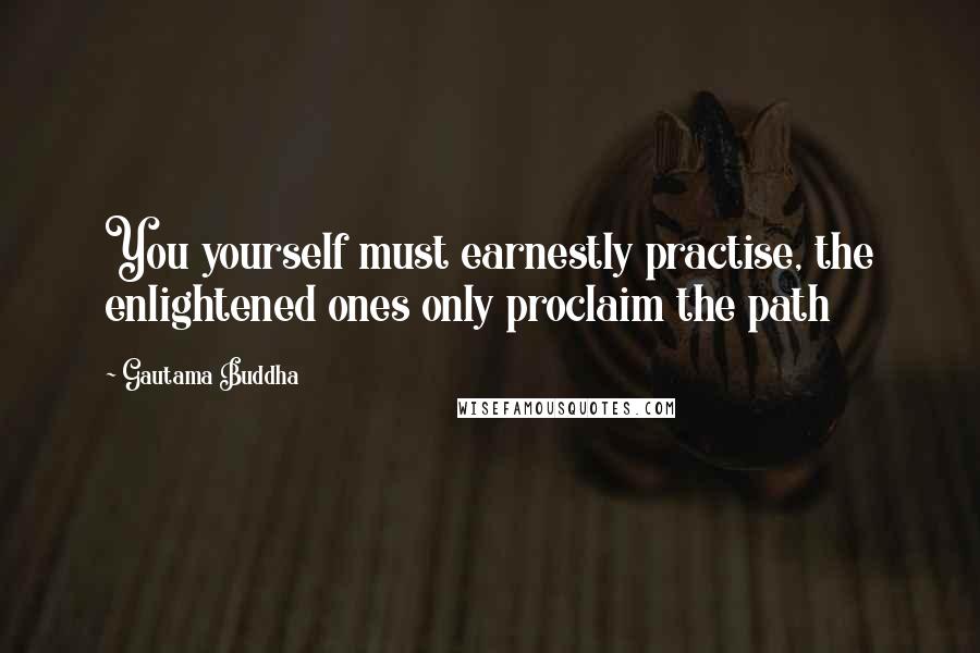 Gautama Buddha Quotes: You yourself must earnestly practise, the enlightened ones only proclaim the path