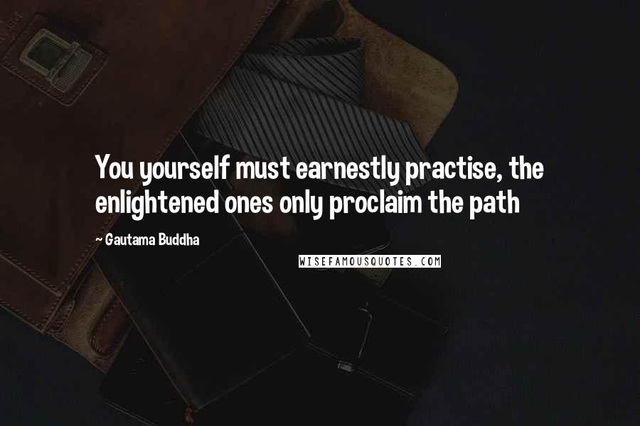 Gautama Buddha Quotes: You yourself must earnestly practise, the enlightened ones only proclaim the path