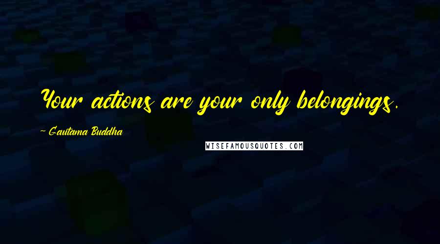 Gautama Buddha Quotes: Your actions are your only belongings.