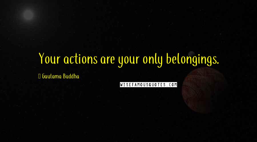 Gautama Buddha Quotes: Your actions are your only belongings.