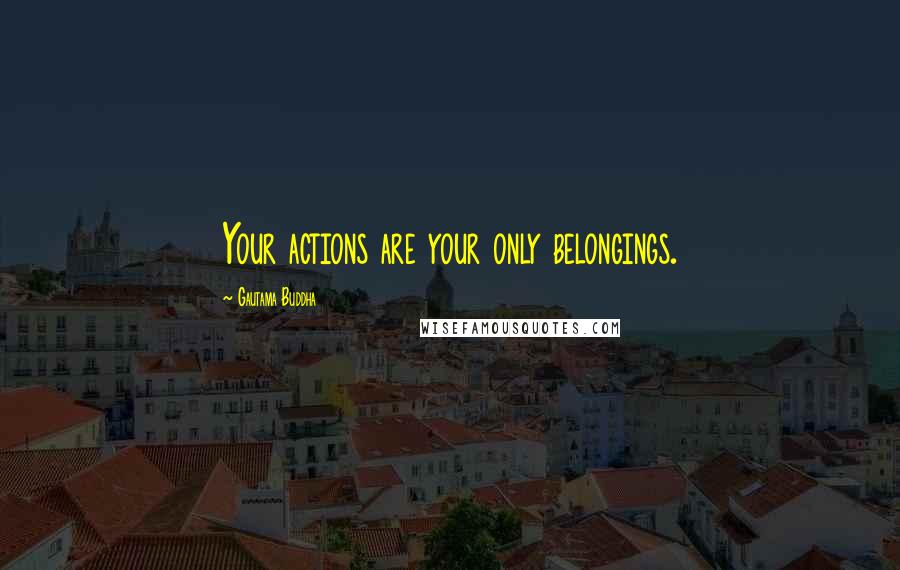 Gautama Buddha Quotes: Your actions are your only belongings.