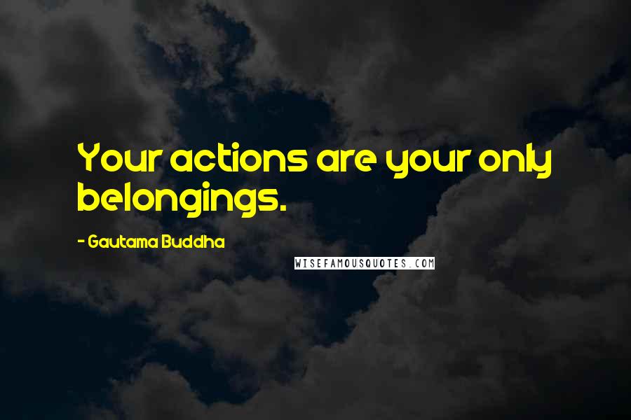 Gautama Buddha Quotes: Your actions are your only belongings.