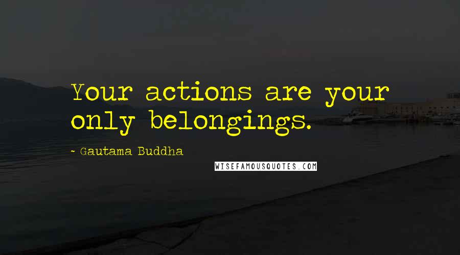 Gautama Buddha Quotes: Your actions are your only belongings.