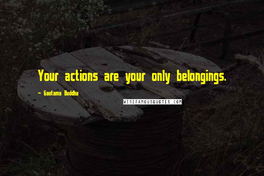 Gautama Buddha Quotes: Your actions are your only belongings.