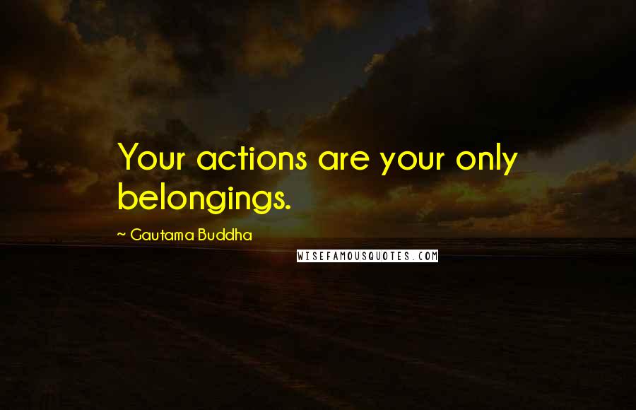 Gautama Buddha Quotes: Your actions are your only belongings.