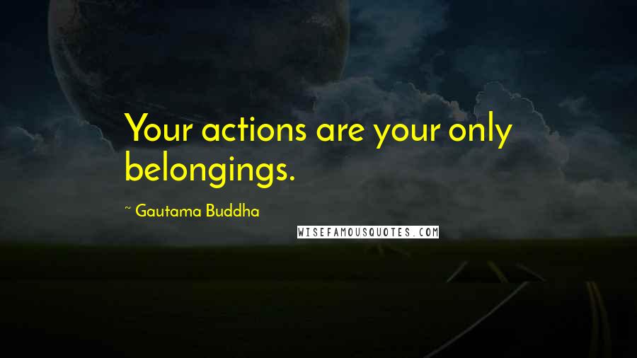 Gautama Buddha Quotes: Your actions are your only belongings.