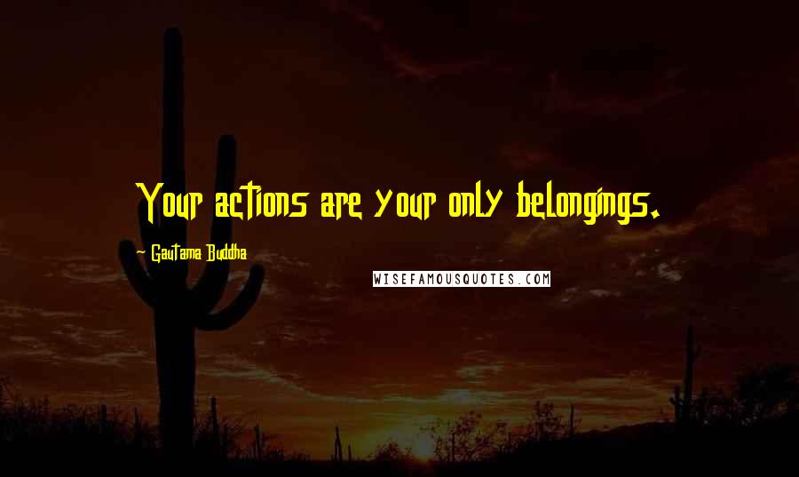 Gautama Buddha Quotes: Your actions are your only belongings.