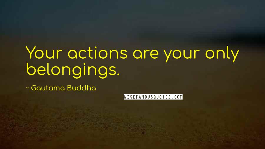 Gautama Buddha Quotes: Your actions are your only belongings.