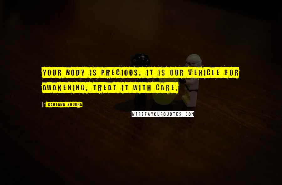 Gautama Buddha Quotes: Your body is precious. It is our vehicle for awakening. Treat it with care.