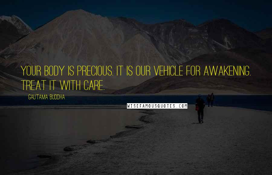 Gautama Buddha Quotes: Your body is precious. It is our vehicle for awakening. Treat it with care.