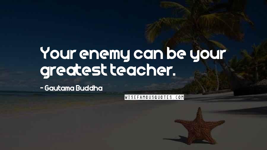 Gautama Buddha Quotes: Your enemy can be your greatest teacher.