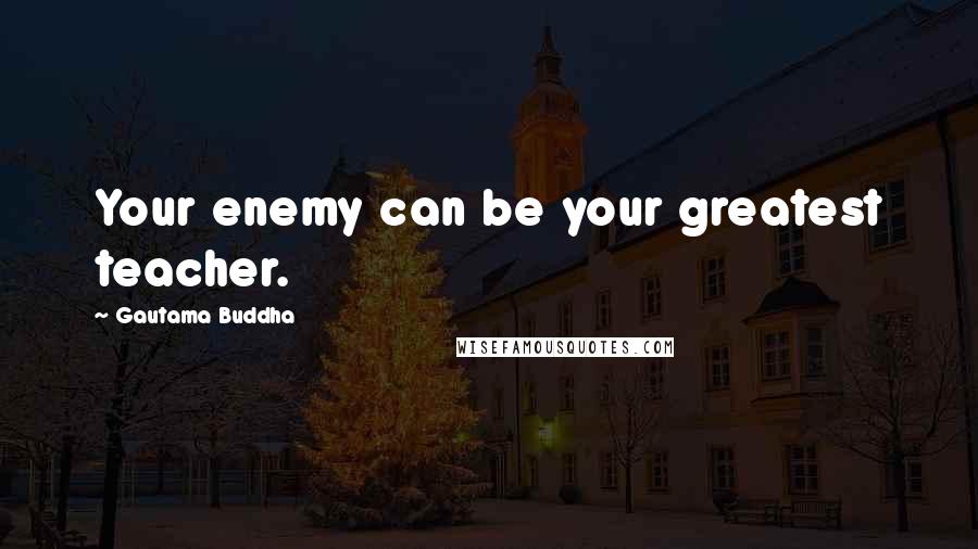 Gautama Buddha Quotes: Your enemy can be your greatest teacher.