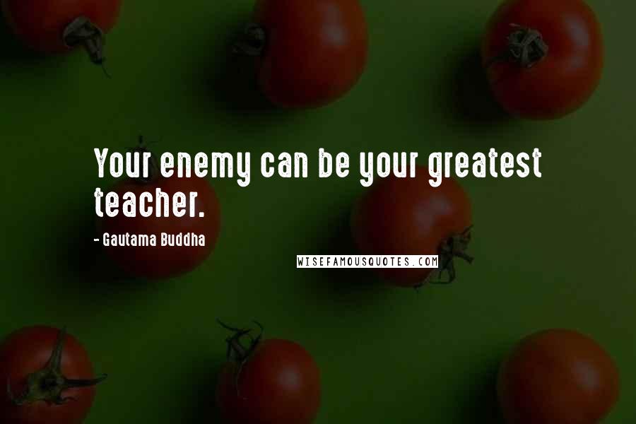 Gautama Buddha Quotes: Your enemy can be your greatest teacher.