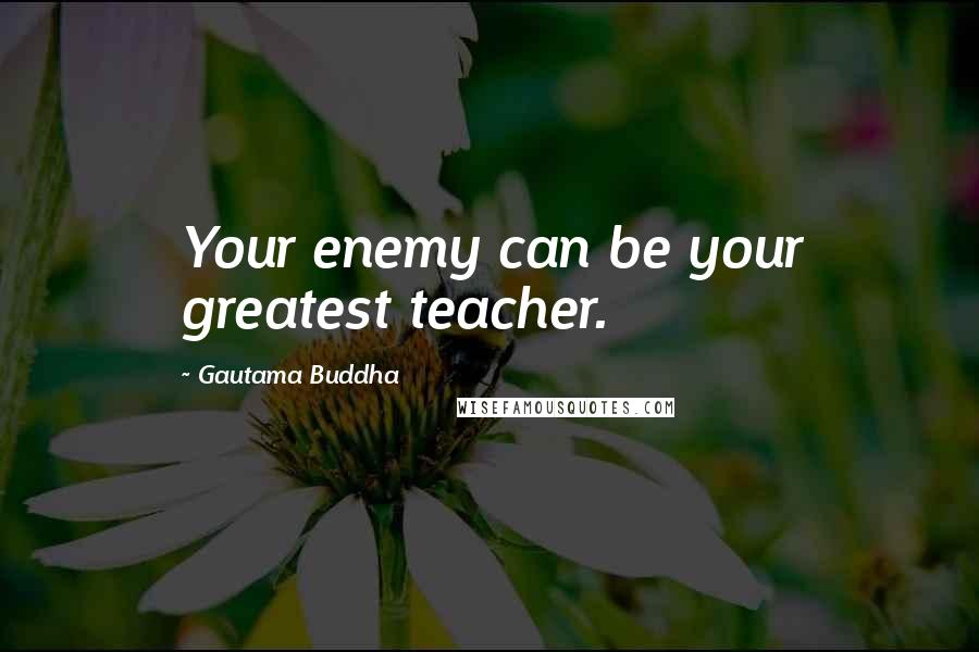 Gautama Buddha Quotes: Your enemy can be your greatest teacher.