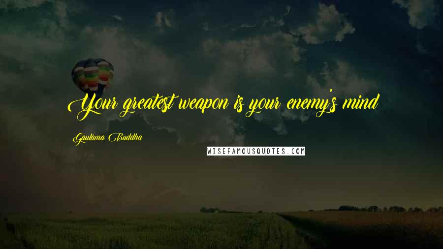 Gautama Buddha Quotes: Your greatest weapon is your enemy's mind
