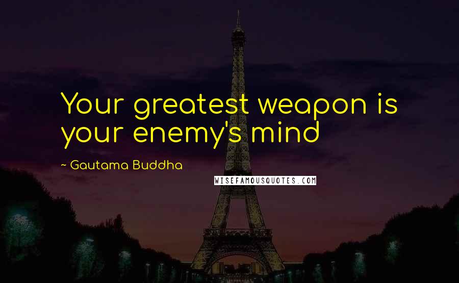 Gautama Buddha Quotes: Your greatest weapon is your enemy's mind