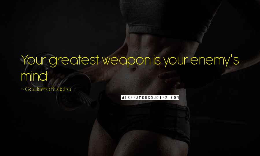 Gautama Buddha Quotes: Your greatest weapon is your enemy's mind
