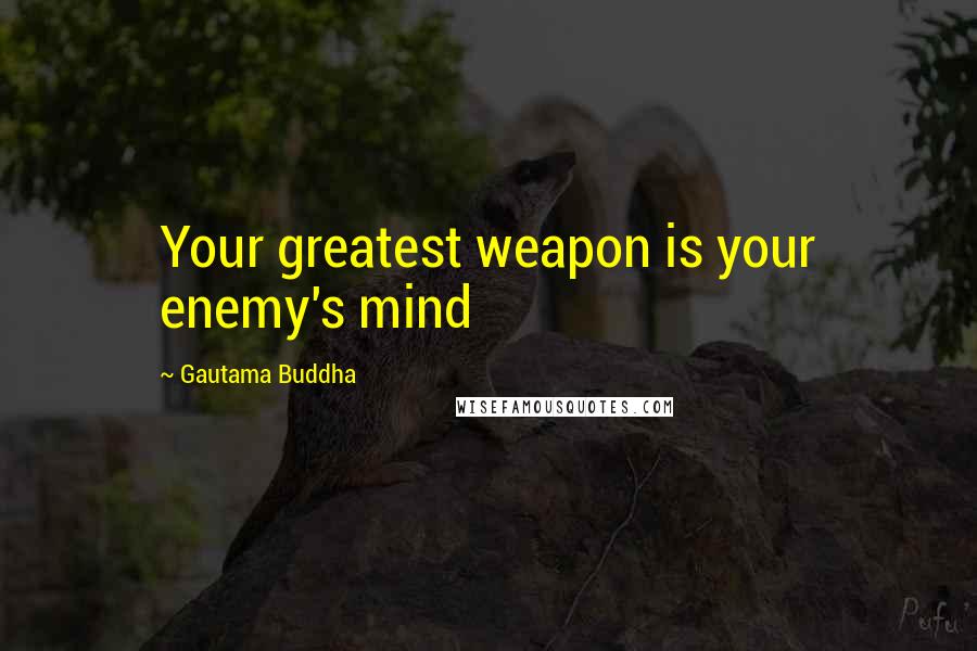Gautama Buddha Quotes: Your greatest weapon is your enemy's mind