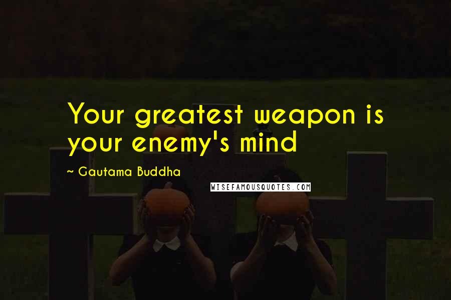 Gautama Buddha Quotes: Your greatest weapon is your enemy's mind